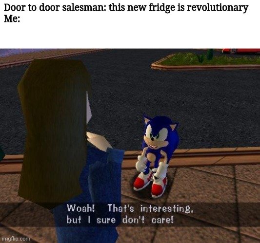 woah that's interesting but i sure dont care | Door to door salesman: this new fridge is revolutionary
Me: | image tagged in woah that's interesting but i sure dont care | made w/ Imgflip meme maker