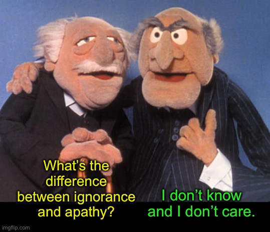 Ignorance and Apathy | What’s the difference between ignorance and apathy? I don’t know and I don’t care. | image tagged in funny memes,bad jokes,eyeroll | made w/ Imgflip meme maker