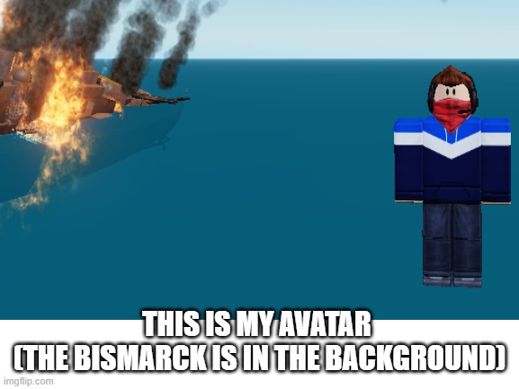 THIS IS MY AVATAR 
(THE BISMARCK IS IN THE BACKGROUND) | made w/ Imgflip meme maker