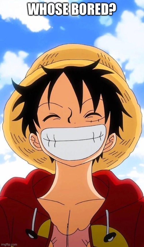 eeee | WHOSE BORED? | image tagged in one piece temp,e,ee,eee | made w/ Imgflip meme maker