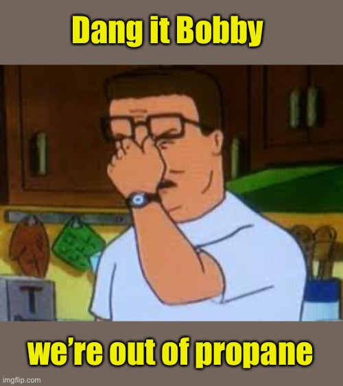 Hank hill | Dang it Bobby we’re out of propane | image tagged in hank hill | made w/ Imgflip meme maker