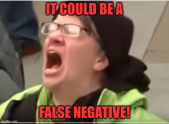 Screaming Liberal | IT COULD BE A FALSE NEGATIVE! | image tagged in screaming liberal | made w/ Imgflip meme maker