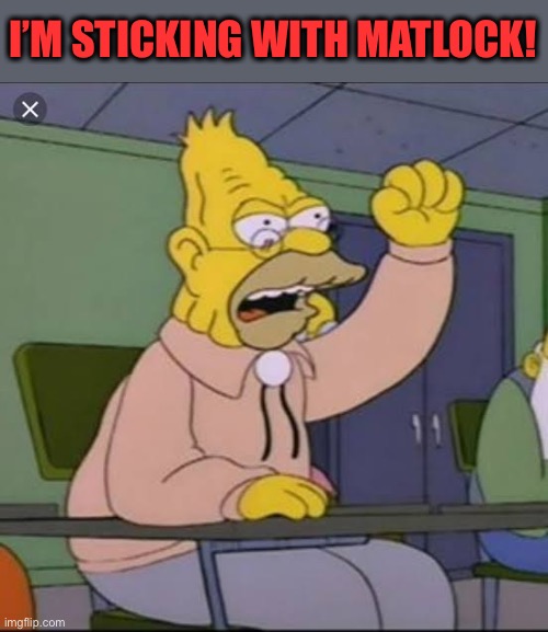 grampa simpson | I’M STICKING WITH MATLOCK! | image tagged in grampa simpson | made w/ Imgflip meme maker