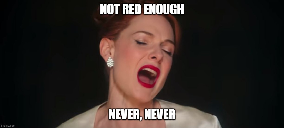 never-enough-the-greatest-showman | NOT RED ENOUGH; NEVER, NEVER | image tagged in never-enough-the-greatest-showman | made w/ Imgflip meme maker