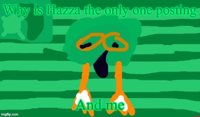 Decidueye Gang Official Flag | Why is Hazza the only one posting; And me | image tagged in decidueye gang official flag | made w/ Imgflip meme maker