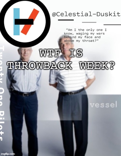 Duskit’s vessel temp ty cheesecaketherat | WTF IS THROWBACK WEEK? | image tagged in duskit s vessel temp ty cheesecaketherat | made w/ Imgflip meme maker