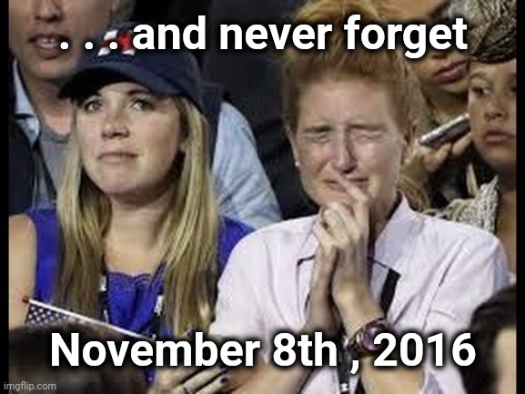 Crying liberals  | . . . and never forget November 8th , 2016 | image tagged in crying liberals | made w/ Imgflip meme maker