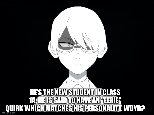 I made a picrewwwww | HE'S THE NEW STUDENT IN CLASS 1A, HE IS SAID TO HAVE AN "EERIE" QUIRK WHICH MATCHES HIS PERSONALITY. WDYD? | made w/ Imgflip meme maker