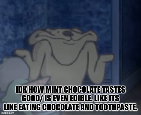 imo | IDK HOW MINT CHOCOLATE TASTES GOOD/ IS EVEN EDIBLE. LIKE ITS LIKE EATING CHOCOLATE AND TOOTHPASTE. | image tagged in demented shrug | made w/ Imgflip meme maker