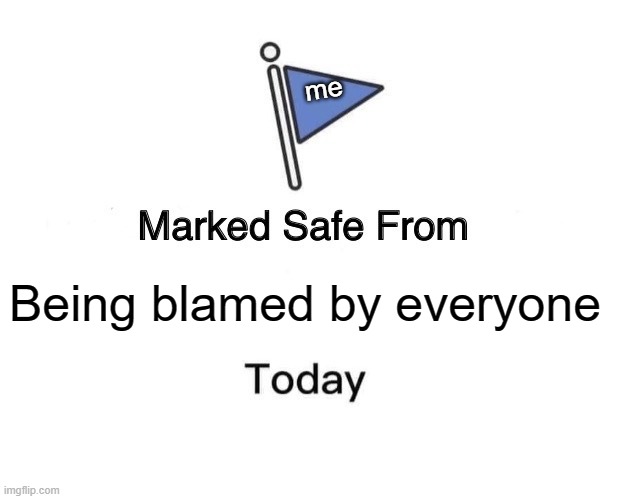 Marked Safe From Meme | me; Being blamed by everyone | image tagged in memes,marked safe from,lol,who reads these,almost,im about to end this mans whole career | made w/ Imgflip meme maker