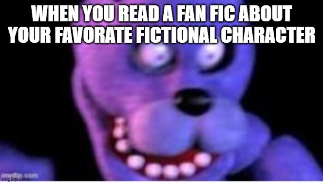 Smthin |  WHEN YOU READ A FAN FIC ABOUT YOUR FAVORATE FICTIONAL CHARACTER | image tagged in bonnie,five nights at freddy's,fandom,fnaf_bonnie,scared | made w/ Imgflip meme maker