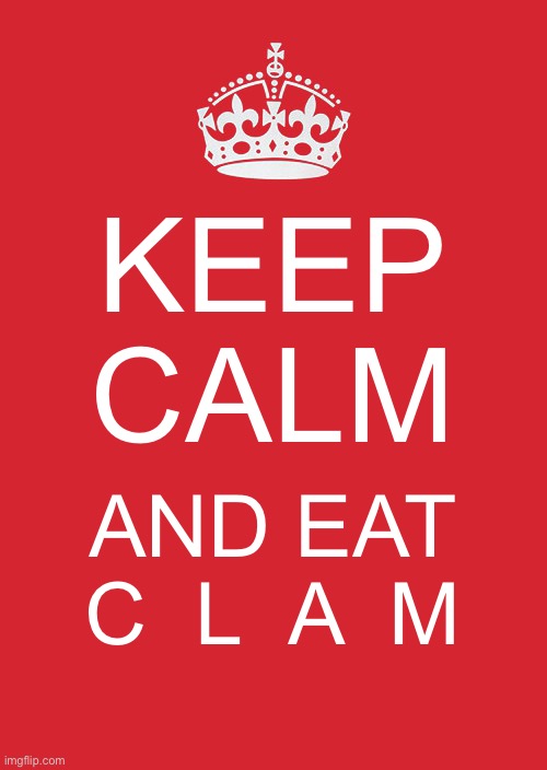 Keep Calm And Carry On Red | KEEP CALM; AND EAT C  L  A  M | image tagged in memes,keep calm and carry on red | made w/ Imgflip meme maker