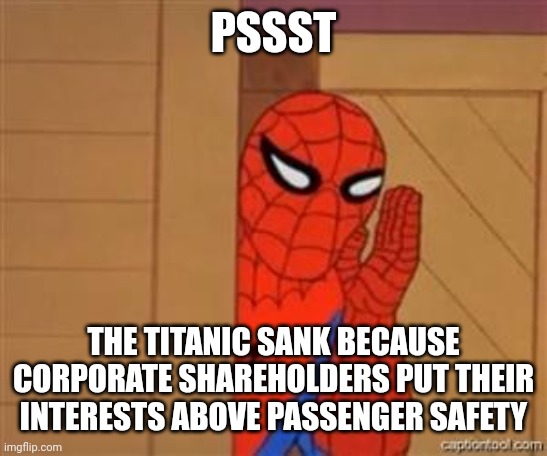 psst spiderman | PSSST THE TITANIC SANK BECAUSE CORPORATE SHAREHOLDERS PUT THEIR INTERESTS ABOVE PASSENGER SAFETY | image tagged in psst spiderman | made w/ Imgflip meme maker