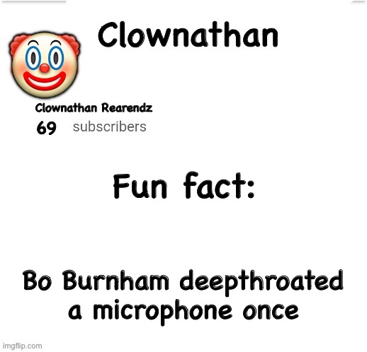 Clownathan template by Jummy | Fun fact:; Bo Burnham deepthroated a microphone once | image tagged in clownathan template by jummy | made w/ Imgflip meme maker