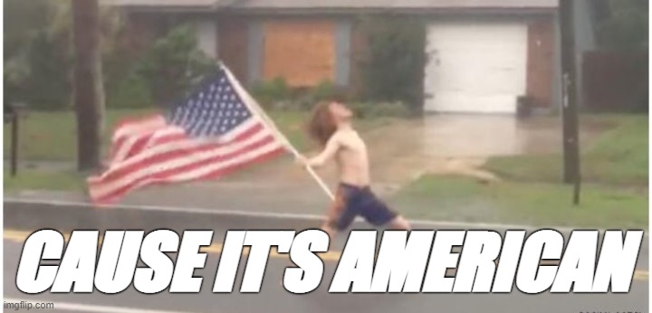Hurricane Florida man | CAUSE IT'S AMERICAN | image tagged in hurricane florida man | made w/ Imgflip meme maker