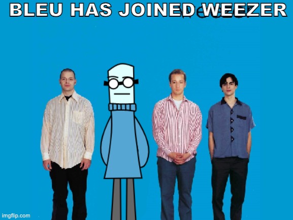 BLEU HAS JOINED WEEZER | made w/ Imgflip meme maker