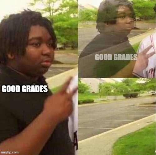 disappearing  | GOOD GRADES; GOOD GRADES | image tagged in disappearing | made w/ Imgflip meme maker
