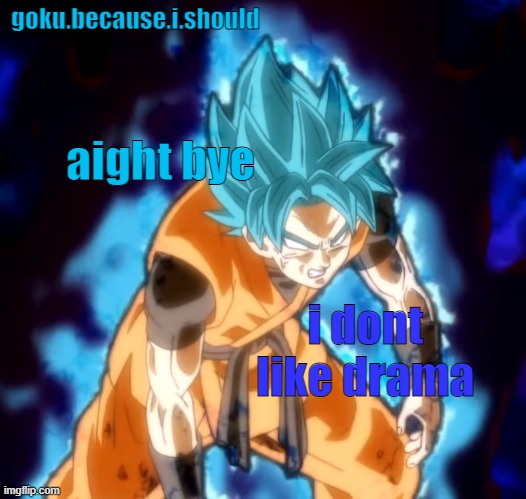 plus i have a project due next week | aight bye; i dont like drama | image tagged in goku sdbh temp | made w/ Imgflip meme maker