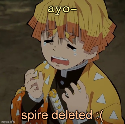 c r y | ayo-; spire deleted :( | image tagged in c r y | made w/ Imgflip meme maker