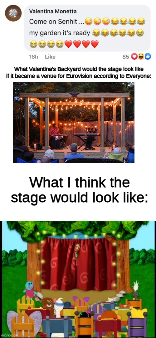 Valentina's Backyard 2023 | What Valentina's Backyard would the stage look like if it became a venue for Eurovision according to Everyone:; What I think the stage would look like: | image tagged in memes,blank transparent square,eurovision,blue's clues,nostalgia | made w/ Imgflip meme maker