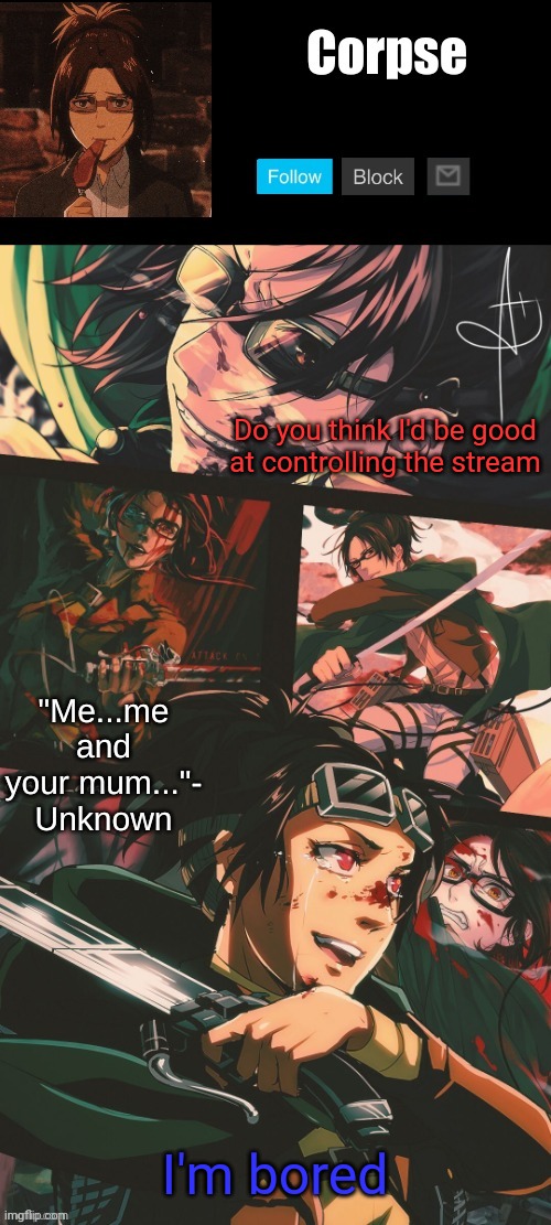Hanji my beloved | Do you think I'd be good at controlling the stream; I'm bored | image tagged in hanji my beloved | made w/ Imgflip meme maker