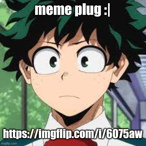 :| | meme plug :|; https://imgflip.com/i/6075aw | made w/ Imgflip meme maker