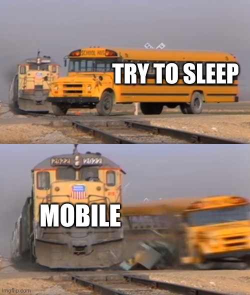 A train hitting a school bus | TRY TO SLEEP; MOBILE | image tagged in a train hitting a school bus | made w/ Imgflip meme maker