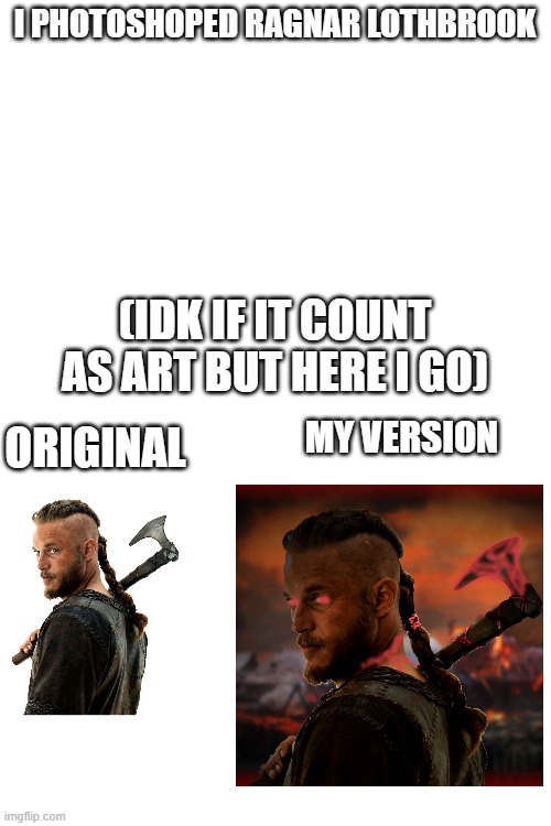 did i do good | I PHOTOSHOPED RAGNAR LOTHBROOK; (IDK IF IT COUNT AS ART BUT HERE I GO); MY VERSION; ORIGINAL | image tagged in blank white template,vikings | made w/ Imgflip meme maker