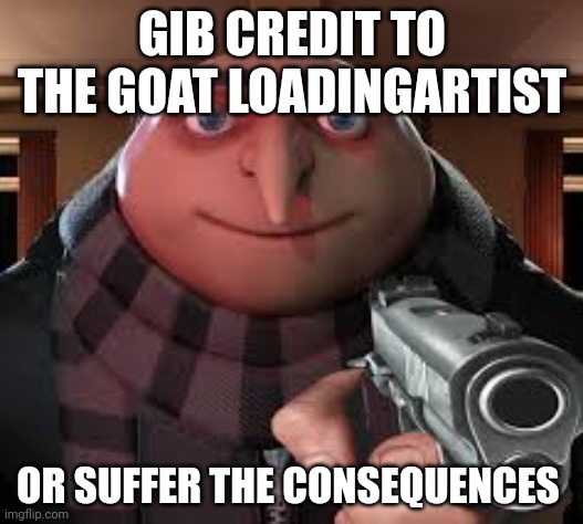 gunpoint gru | GIB CREDIT TO THE GOAT LOADINGARTIST OR SUFFER THE CONSEQUENCES | image tagged in gunpoint gru | made w/ Imgflip meme maker