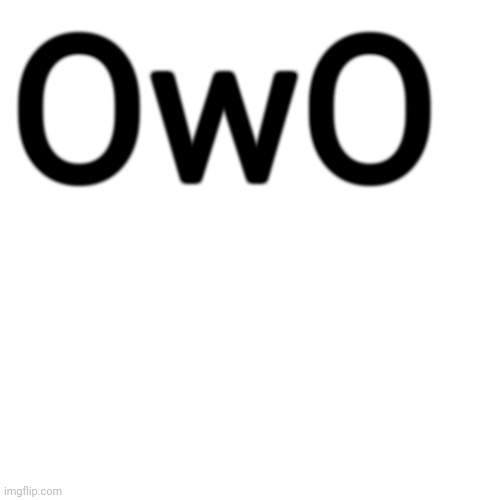 Blank Transparent Square Meme | OwO | image tagged in memes,blank transparent square | made w/ Imgflip meme maker
