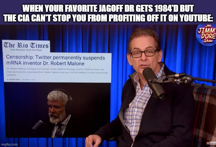 WHEN YOUR FAVORITE JAGOFF DR GETS 1984'D BUT THE CIA CAN'T STOP YOU FROM PROFITING OFF IT ON YOUTUBE: | image tagged in political meme | made w/ Imgflip meme maker