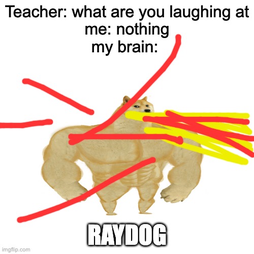 raydog | Teacher: what are you laughing at
me: nothing
my brain:; RAYDOG | image tagged in memes,raydog | made w/ Imgflip meme maker
