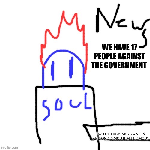 We can overthrow them | WE HAVE 17 PEOPLE AGAINST THE GOVERNMENT; TWO OF THEM ARE OWNERS AND ONE IS MOD (I’M THE MOD) | image tagged in news with soul | made w/ Imgflip meme maker