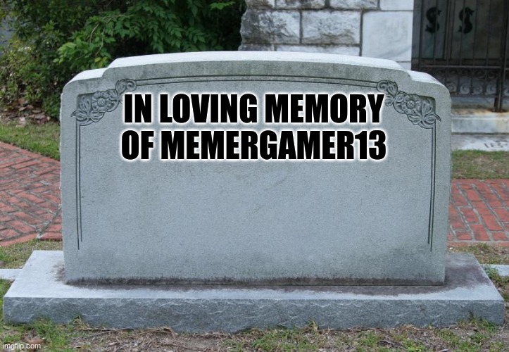 i am doing this for the honors, this is the last post i'll do since I have no interest in making anymore memes | IN LOVING MEMORY OF MEMERGAMER13 | image tagged in gravestone | made w/ Imgflip meme maker