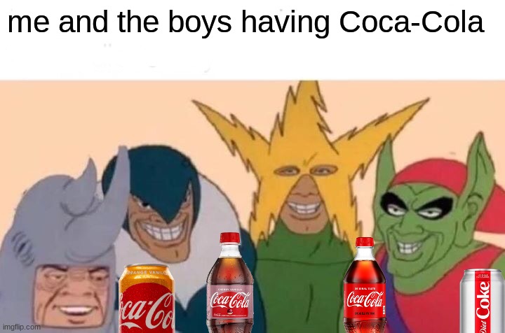 Me And The Boys Meme | me and the boys having Coca-Cola | image tagged in memes,me and the boys,coca cola | made w/ Imgflip meme maker
