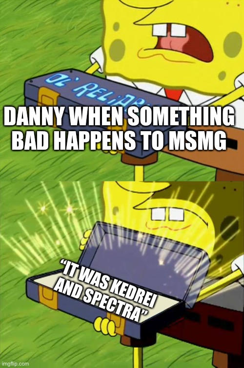 Ol' Reliable | DANNY WHEN SOMETHING BAD HAPPENS TO MSMG; “IT WAS KEDREI AND SPECTRA” | image tagged in ol' reliable | made w/ Imgflip meme maker