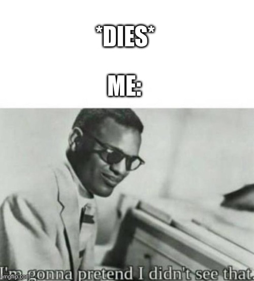 Im gonna pretend I didnt see that | *DIES* ME: | image tagged in im gonna pretend i didnt see that | made w/ Imgflip meme maker