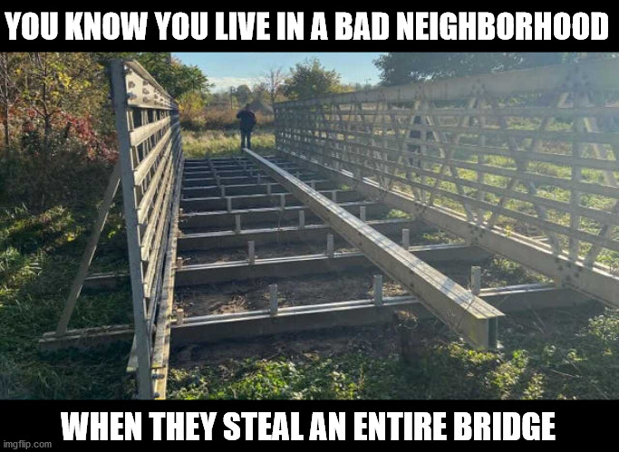 YOU KNOW YOU LIVE IN A BAD NEIGHBORHOOD; WHEN THEY STEAL AN ENTIRE BRIDGE | made w/ Imgflip meme maker