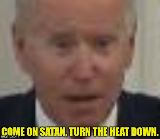 COME ON SATAN, TURN THE HEAT DOWN. | made w/ Imgflip meme maker