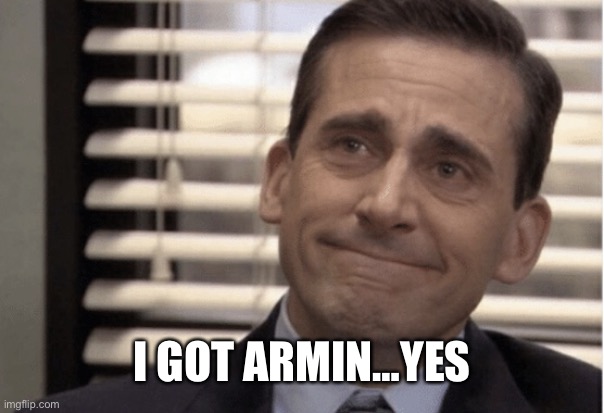 Proudness | I GOT ARMIN…YES | image tagged in proudness | made w/ Imgflip meme maker