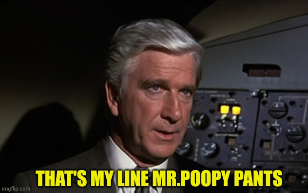 airplane leslie nielsen shirley | THAT'S MY LINE MR.POOPY PANTS | image tagged in airplane leslie nielsen shirley | made w/ Imgflip meme maker