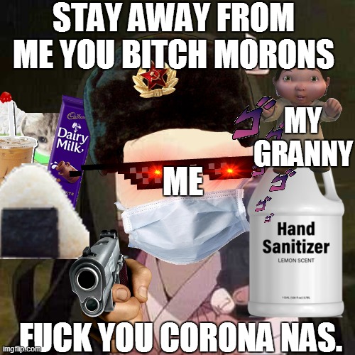 NEZUKO NOOOOO!!! | STAY AWAY FROM ME YOU BITCH MORONS; MY GRANNY; ME; FUCK YOU CORONA NAS. | image tagged in nezuko nooooo | made w/ Imgflip meme maker