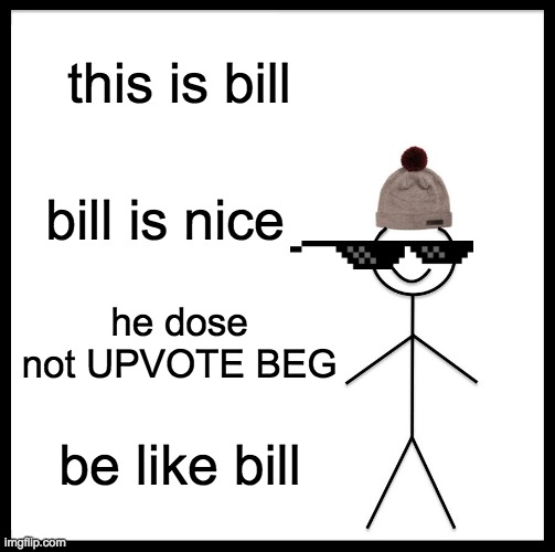 BE LIKE BILL DO IT NOW | this is bill; bill is nice; he dose not UPVOTE BEG; be like bill | image tagged in memes,be like bill,so true | made w/ Imgflip meme maker