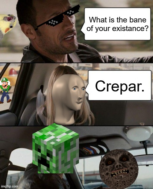 Creepers | What is the bane of your existance? Crepar. | image tagged in memes,the rock driving,i do not know what this meme has become | made w/ Imgflip meme maker