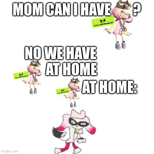 Blank Transparent Square | MOM CAN I HAVE        ? NO WE HAVE         AT HOME; AT HOME: | image tagged in memes,blank transparent square | made w/ Imgflip meme maker