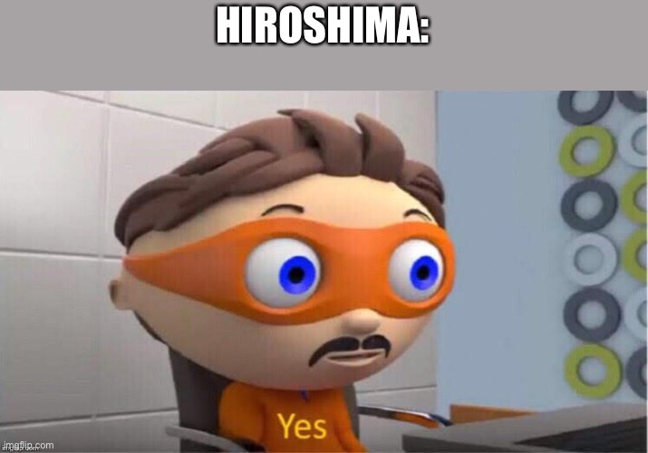 Protegent Yes | HIROSHIMA: | image tagged in protegent yes | made w/ Imgflip meme maker