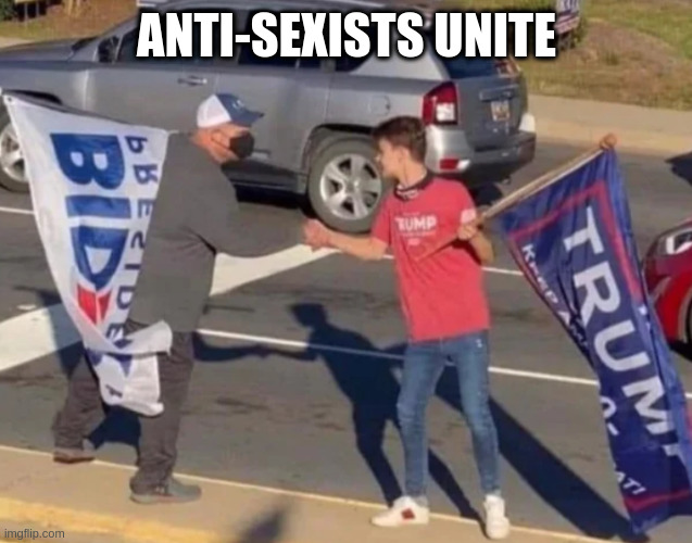 Agreement | ANTI-SEXISTS UNITE | image tagged in agreement | made w/ Imgflip meme maker