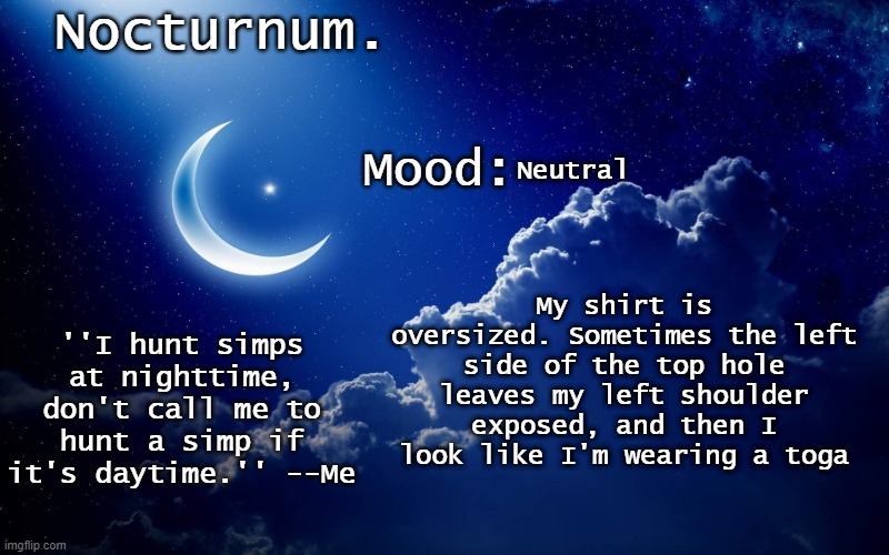Nocturnum's crescent template | Neutral; My shirt is oversized. Sometimes the left side of the top hole leaves my left shoulder exposed, and then I look like I'm wearing a toga | image tagged in nocturnum's crescent template | made w/ Imgflip meme maker