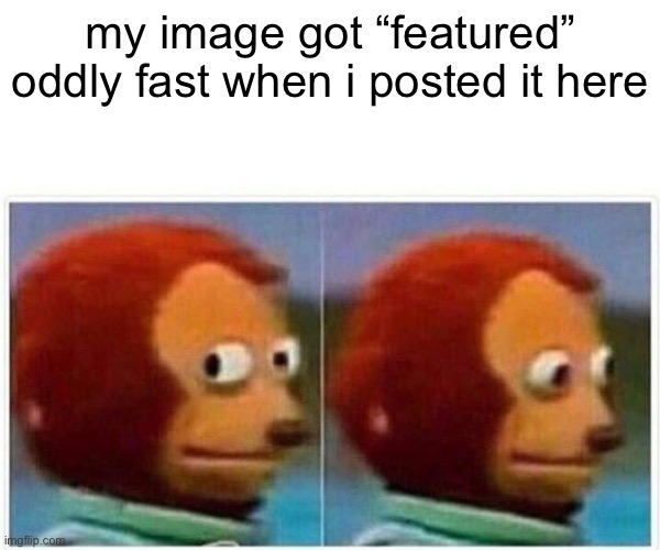 is that automatic??? | my image got “featured” oddly fast when i posted it here | image tagged in memes,monkey puppet | made w/ Imgflip meme maker