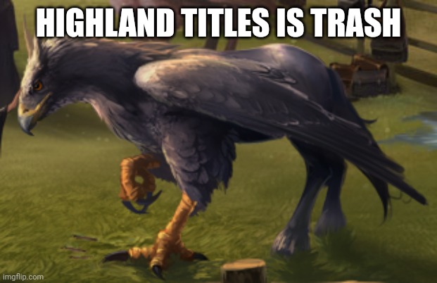 Hippogriff | HIGHLAND TITLES IS TRASH | image tagged in hippogriff | made w/ Imgflip meme maker